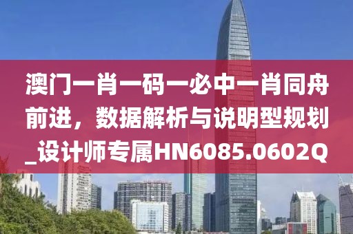 澳门一肖一码一必中一肖同舟前进，数据解析与说明型规划_设计师专属HN6085.0602Q