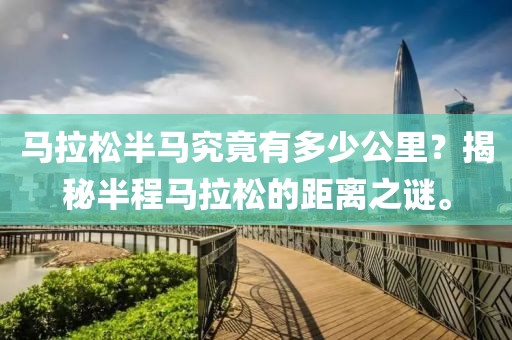 马拉松半马究竟有多少公里？揭秘半程马拉松的距离之谜。