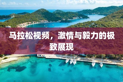 马拉松视频，激情与毅力的极致展现