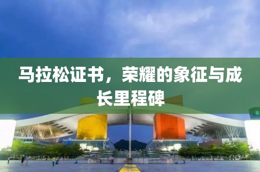 马拉松证书，荣耀的象征与成长里程碑