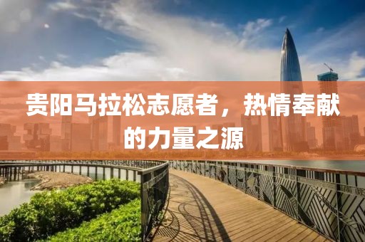 贵阳马拉松志愿者，热情奉献的力量之源