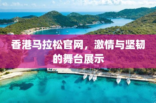 香港马拉松官网，激情与坚韧的舞台展示