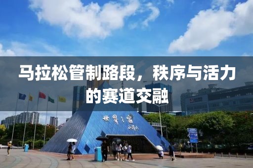 马拉松管制路段，秩序与活力的赛道交融