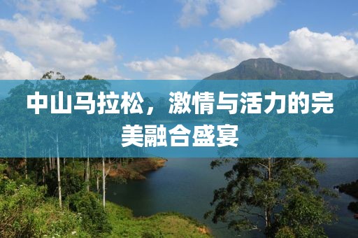 中山马拉松，激情与活力的完美融合盛宴