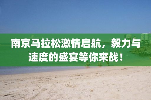 南京马拉松激情启航，毅力与速度的盛宴等你来战！