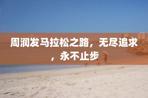 周润发马拉松之路，无尽追求，永不止步