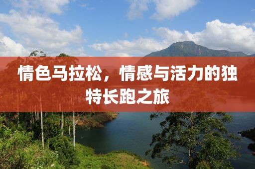 情色马拉松，情感与活力的独特长跑之旅