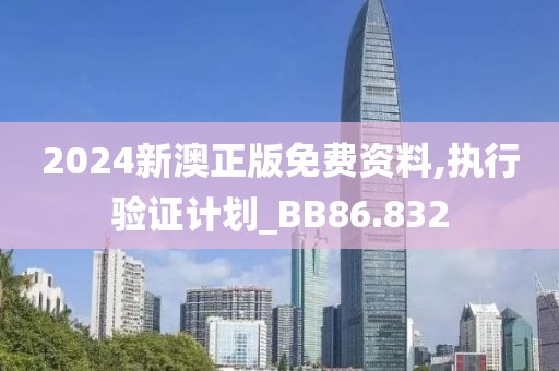 2024新澳正版免费资料,执行验证计划_BB86.832