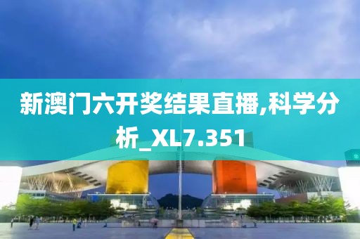 新澳门六开奖结果直播,科学分析_XL7.351
