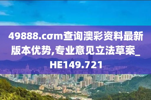 49888.cσm查询澳彩资料最新版本优势,专业意见立法草案_HE149.721