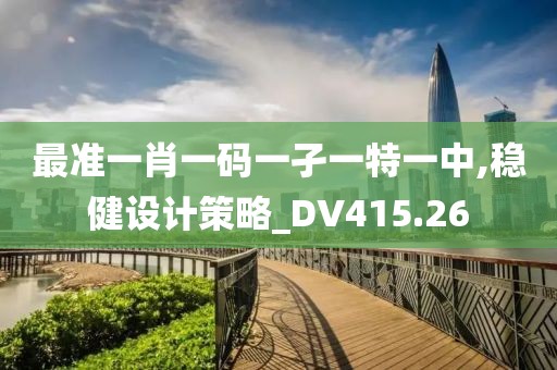 最准一肖一码一孑一特一中,稳健设计策略_DV415.26