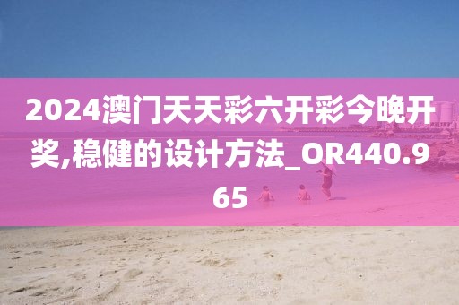 2024澳门天天彩六开彩今晚开奖,稳健的设计方法_OR440.965