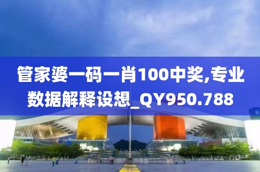 管家婆一码一肖100中奖,专业数据解释设想_QY950.788