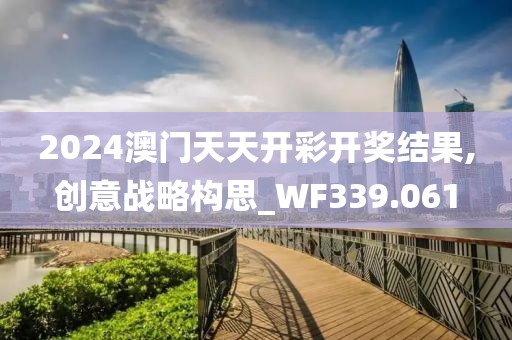 2024澳门天天开彩开奖结果,创意战略构思_WF339.061