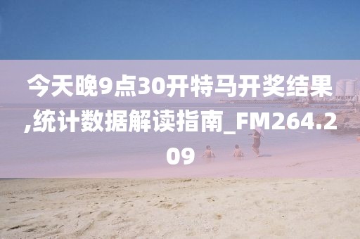今天晚9点30开特马开奖结果,统计数据解读指南_FM264.209
