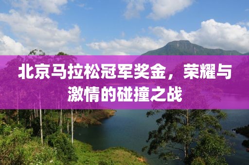 北京马拉松冠军奖金，荣耀与激情的碰撞之战