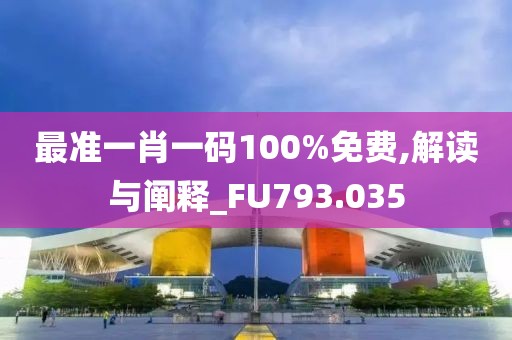 最准一肖一码100%免费,解读与阐释_FU793.035