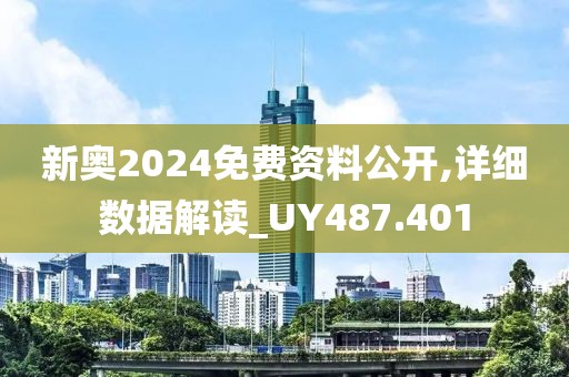 新奥2024免费资料公开,详细数据解读_UY487.401