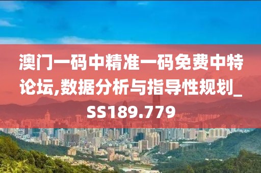 澳门一码中精准一码免费中特论坛,数据分析与指导性规划_SS189.779
