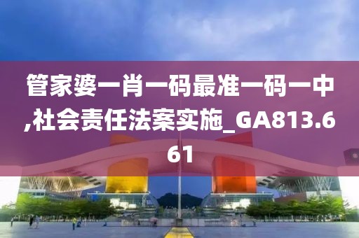 管家婆一肖一码最准一码一中,社会责任法案实施_GA813.661