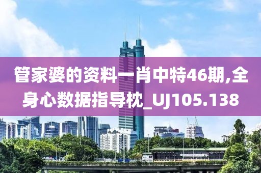 管家婆的资料一肖中特46期,全身心数据指导枕_UJ105.138