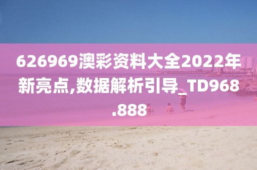 626969澳彩资料大全2022年新亮点,数据解析引导_TD968.888