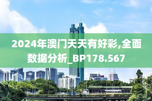 2024年澳门天天有好彩,全面数据分析_BP178.567
