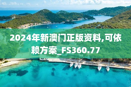 2024年新澳门正版资料,可依赖方案_FS360.77