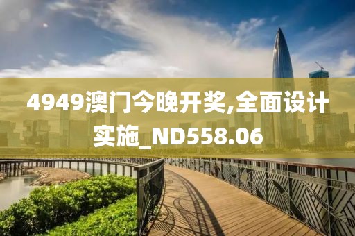 4949澳门今晚开奖,全面设计实施_ND558.06