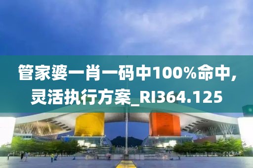 管家婆一肖一码中100%命中,灵活执行方案_RI364.125