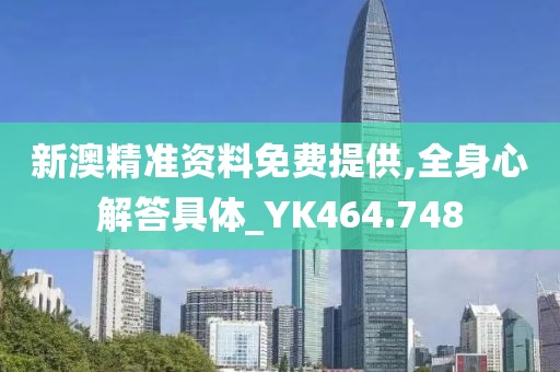 新澳精准资料免费提供,全身心解答具体_YK464.748