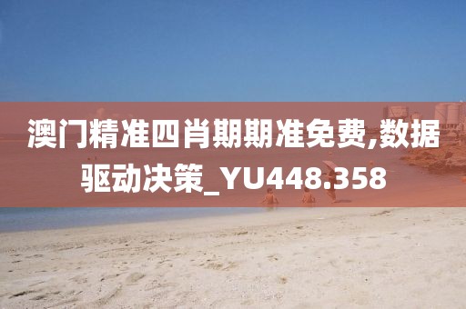 澳门精准四肖期期准免费,数据驱动决策_YU448.358
