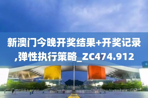 新澳门今晚开奖结果+开奖记录,弹性执行策略_ZC474.912