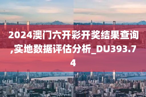 2024澳门六开彩开奖结果查询,实地数据评估分析_DU393.74