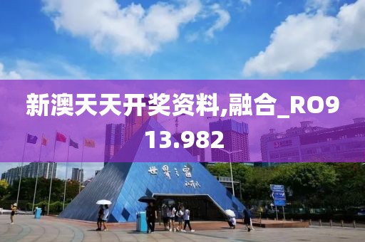 新澳天天开奖资料,融合_RO913.982