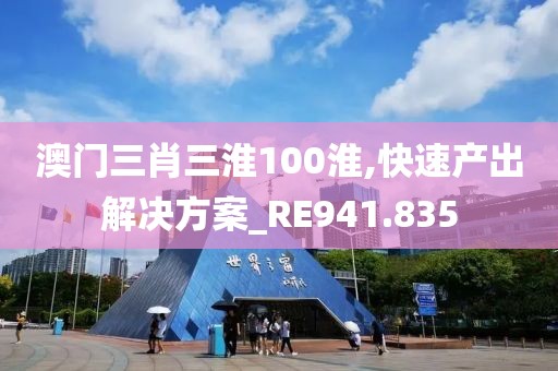 澳门三肖三淮100淮,快速产出解决方案_RE941.835