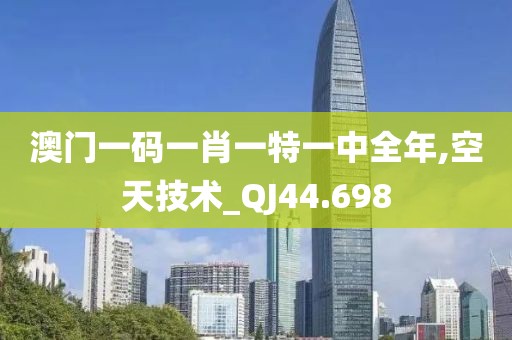 澳门一码一肖一特一中全年,空天技术_QJ44.698
