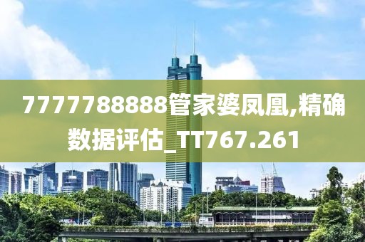 7777788888管家婆凤凰,精确数据评估_TT767.261