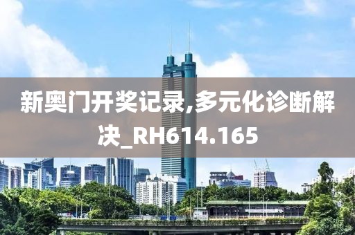 新奥门开奖记录,多元化诊断解决_RH614.165