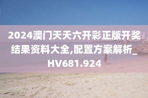 2024澳门天天六开彩正版开奖结果资料大全,配置方案解析_HV681.924
