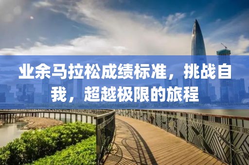 业余马拉松成绩标准，挑战自我，超越极限的旅程