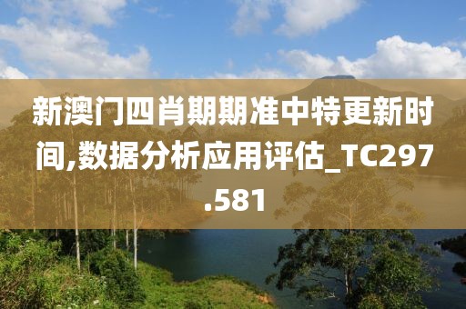 新澳门四肖期期准中特更新时间,数据分析应用评估_TC297.581