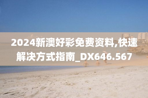 2024新澳好彩免费资料,快速解决方式指南_DX646.567