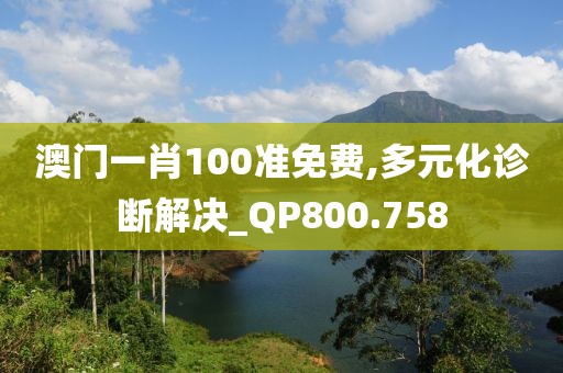 澳门一肖100准免费,多元化诊断解决_QP800.758