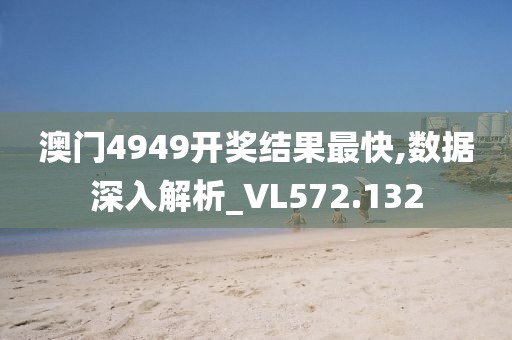 澳门4949开奖结果最快,数据深入解析_VL572.132