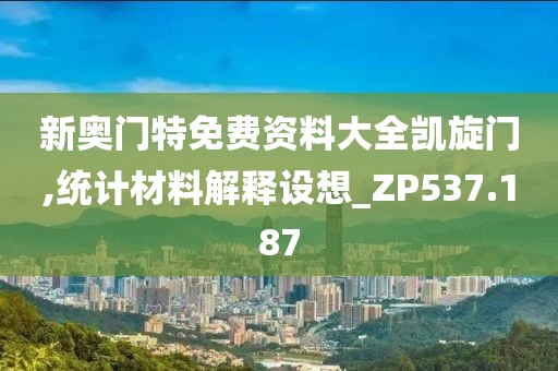 新奥门特免费资料大全凯旋门,统计材料解释设想_ZP537.187