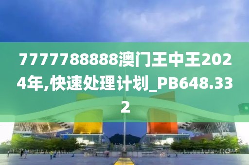 7777788888澳门王中王2024年,快速处理计划_PB648.332