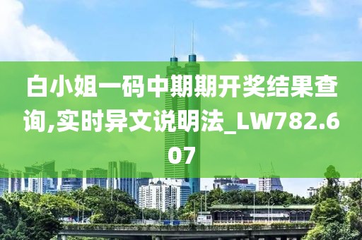 白小姐一码中期期开奖结果查询,实时异文说明法_LW782.607