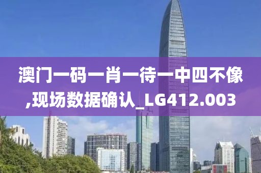 澳门一码一肖一待一中四不像,现场数据确认_LG412.003