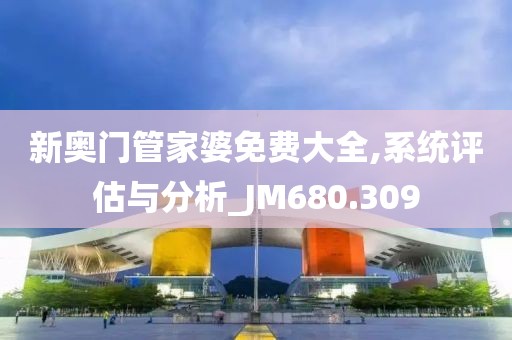 新奥门管家婆免费大全,系统评估与分析_JM680.309